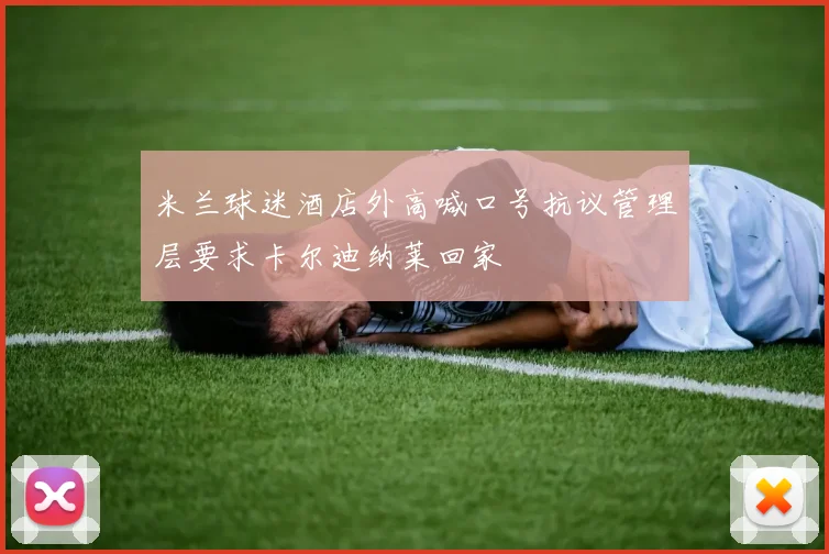 米兰球迷酒店外高喊口号抗议管理层要求卡尔迪纳莱回家