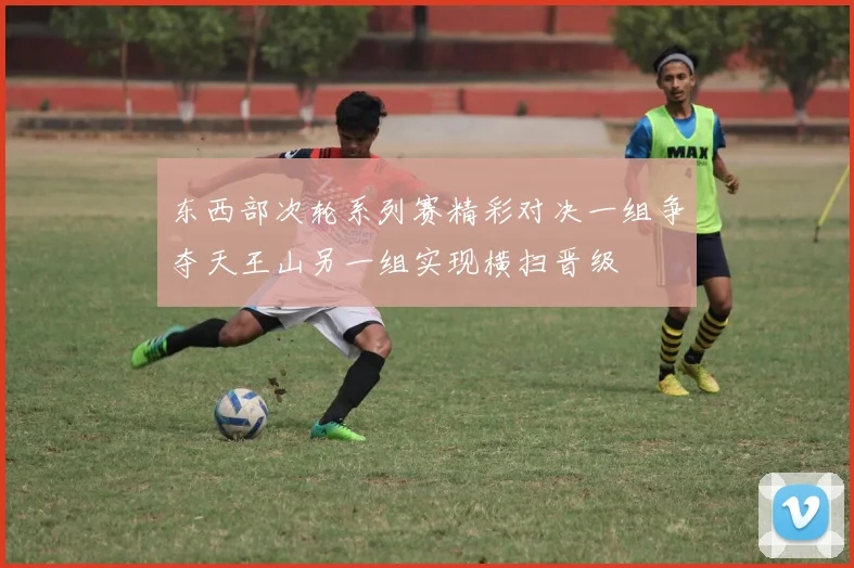 东西部次轮系列赛精彩对决一组争夺天王山另一组实现横扫晋级