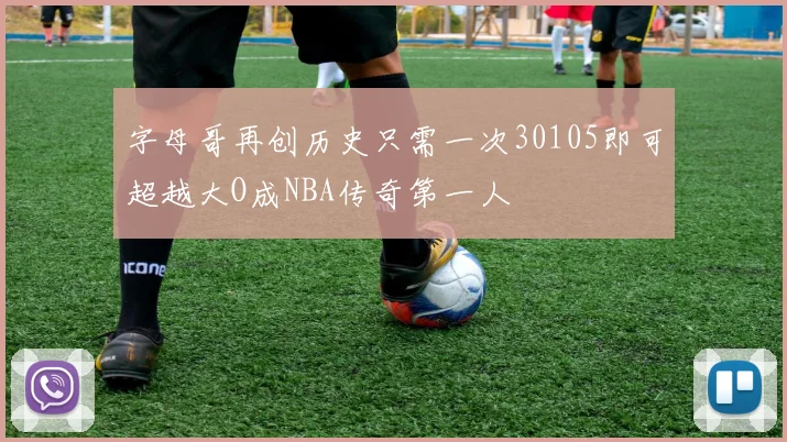 字母哥再创历史只需一次30105即可超越大O成NBA传奇第一人