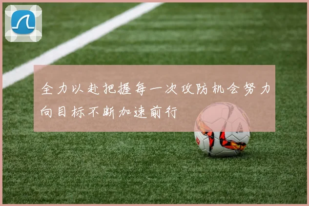全力以赴把握每一次攻防机会努力向目标不断加速前行