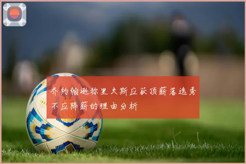 乔约翰逊称里夫斯应获顶薪落选秀不应降薪的理由分析