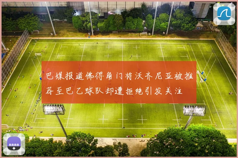 巴媒报道佛得角门将沃齐尼亚被推荐至巴乙球队却遭拒绝引发关注