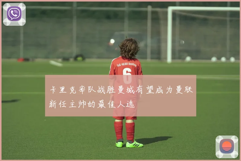 卡里克率队战胜曼城有望成为曼联新任主帅的最佳人选