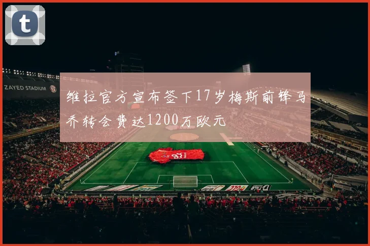 维拉官方宣布签下17岁梅斯前锋马乔转会费达1200万欧元