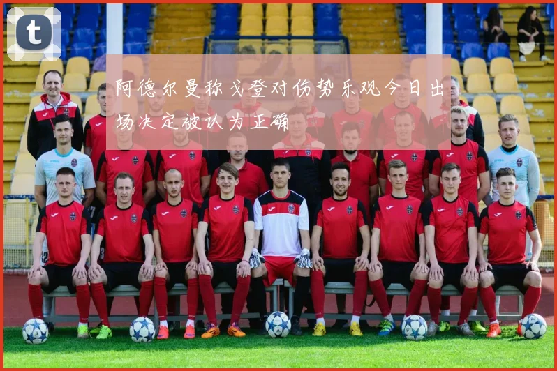 阿德尔曼称戈登对伤势乐观今日出场决定被认为正确