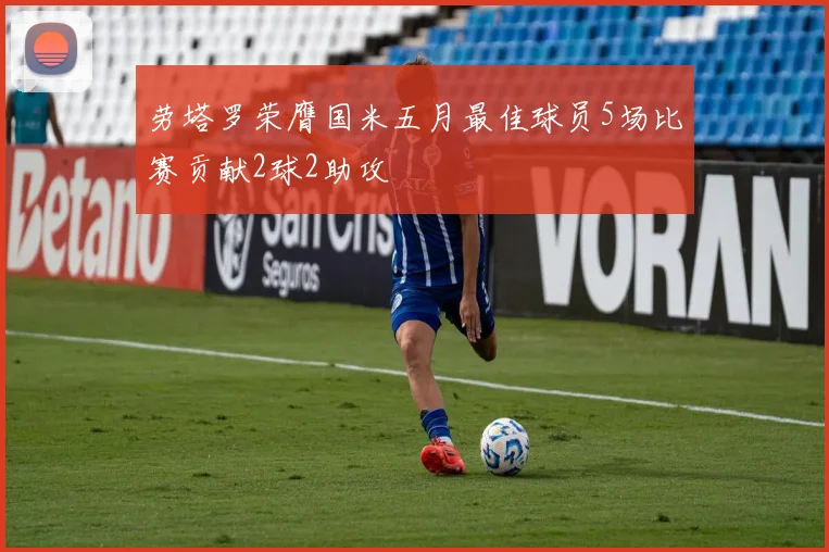 劳塔罗荣膺国米五月最佳球员5场比赛贡献2球2助攻