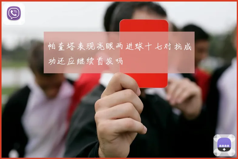 帕奎塔表现亮眼两进球十七对抗成功还应继续首发吗