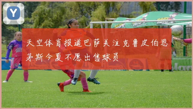 天空体育报道巴萨关注克鲁皮伯恩茅斯今夏不愿出售球员
