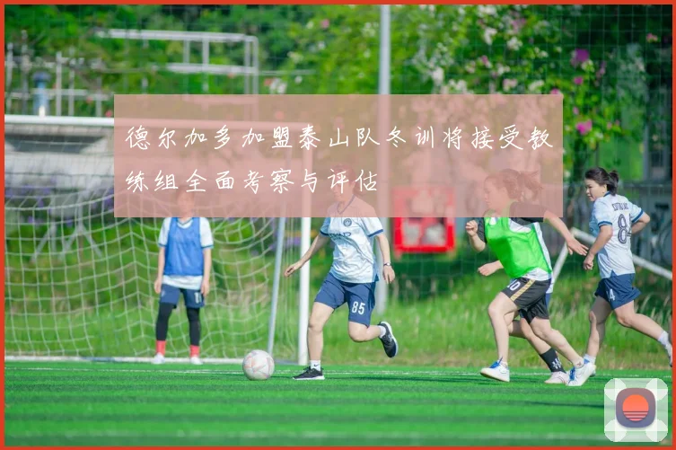德尔加多加盟泰山队冬训将接受教练组全面考察与评估