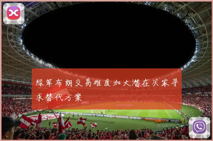 绿军布朗交易难度加大潜在买家寻求替代方案