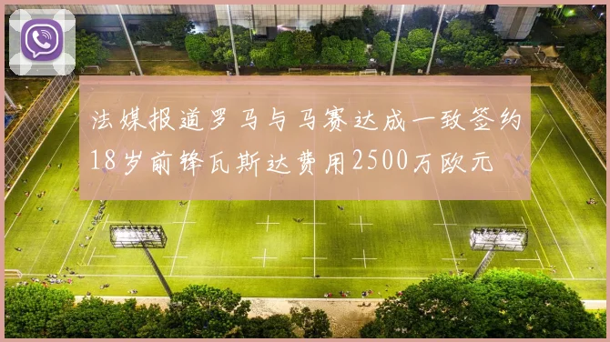 法媒报道罗马与马赛达成一致签约18岁前锋瓦斯达费用2500万欧元
