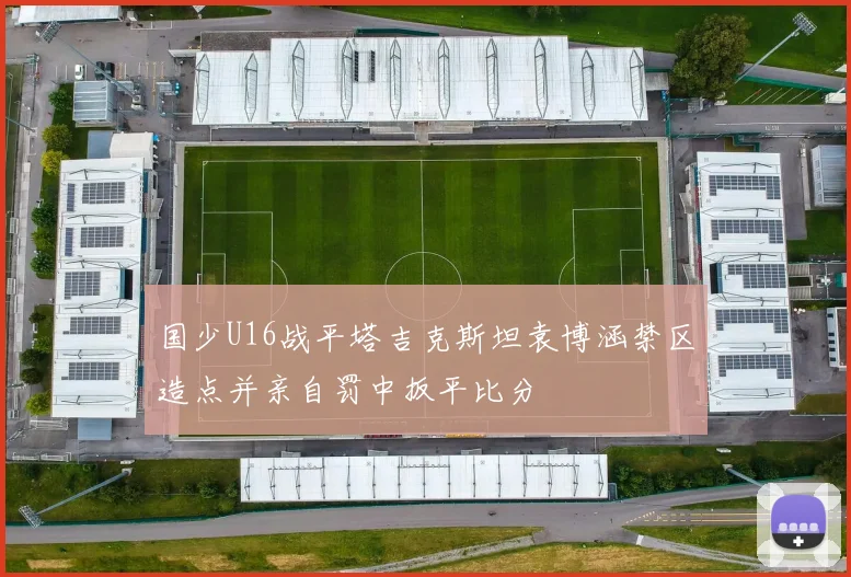 国少U16战平塔吉克斯坦袁博涵禁区造点并亲自罚中扳平比分